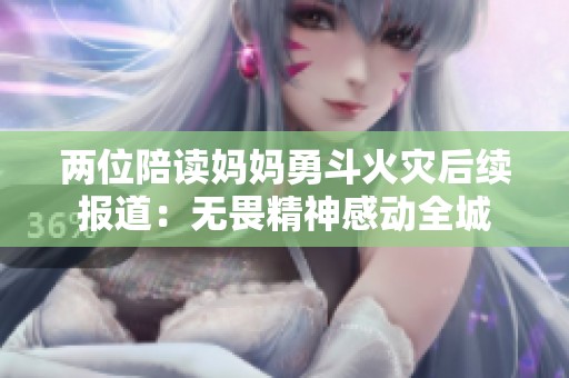 两位陪读妈妈勇斗火灾后续报道：无畏精神感动全城