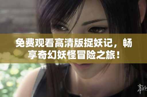 免费观看高清版捉妖记，畅享奇幻妖怪冒险之旅！