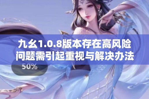 九幺1.0.8版本存在高风险问题需引起重视与解决办法