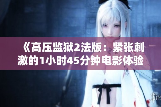 《高压监狱2法版：紧张刺激的1小时45分钟电影体验》