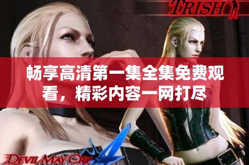 畅享高清第一集全集免费观看，精彩内容一网打尽