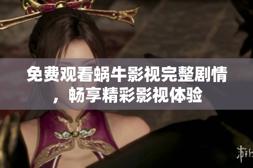 免费观看蜗牛影视完整剧情，畅享精彩影视体验