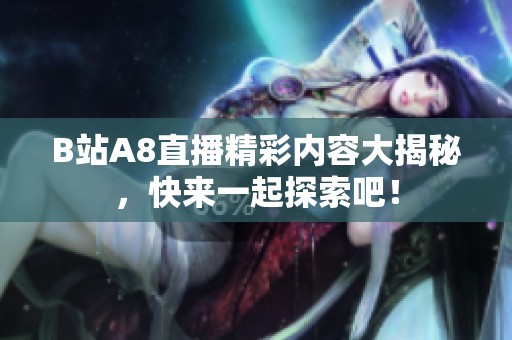 B站A8直播精彩内容大揭秘，快来一起探索吧！