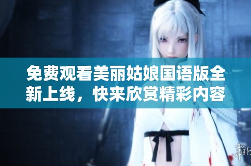 免费观看美丽姑娘国语版全新上线，快来欣赏精彩内容