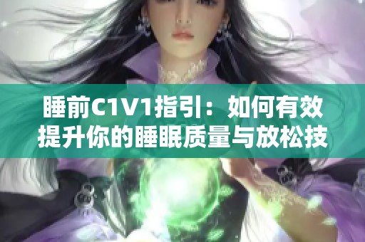 睡前C1V1指引：如何有效提升你的睡眠质量与放松技巧