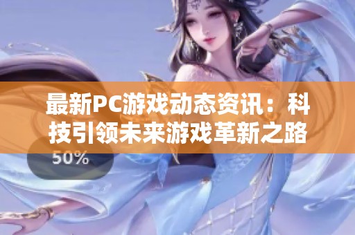 最新PC游戏动态资讯：科技引领未来游戏革新之路