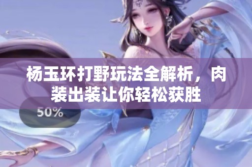 杨玉环打野玩法全解析，肉装出装让你轻松获胜