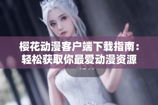 樱花动漫客户端下载指南：轻松获取你最爱动漫资源