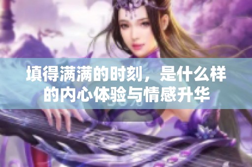 填得满满的时刻，是什么样的内心体验与情感升华