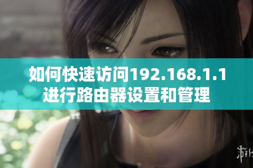 如何快速访问192.168.1.1进行路由器设置和管理