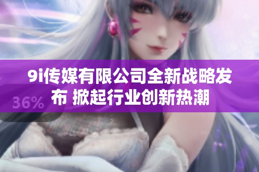 9i传媒有限公司全新战略发布 掀起行业创新热潮