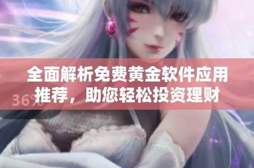 全面解析免费黄金软件应用推荐，助您轻松投资理财