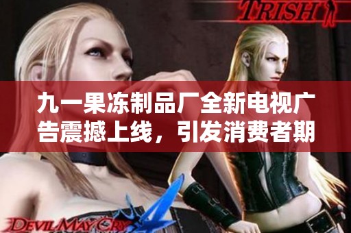 九一果冻制品厂全新电视广告震撼上线，引发消费者期待