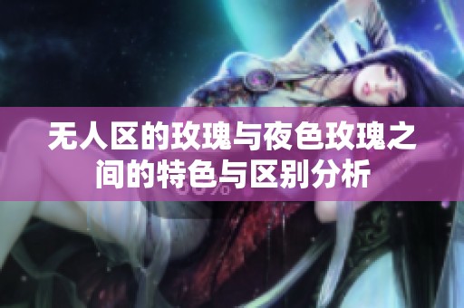 无人区的玫瑰与夜色玫瑰之间的特色与区别分析