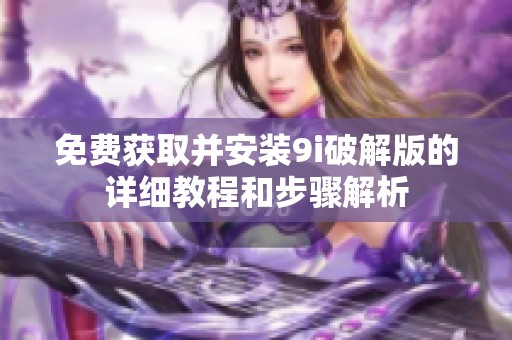 免费获取并安装9i破解版的详细教程和步骤解析