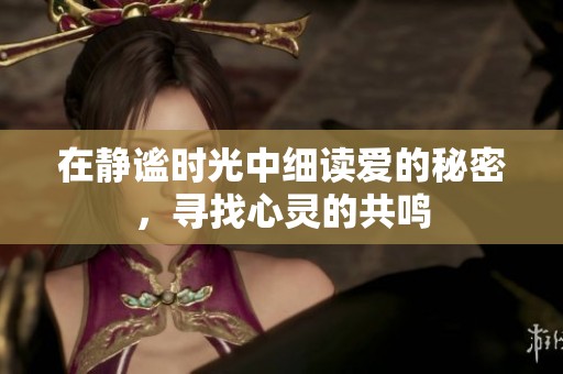 在静谧时光中细读爱的秘密，寻找心灵的共鸣