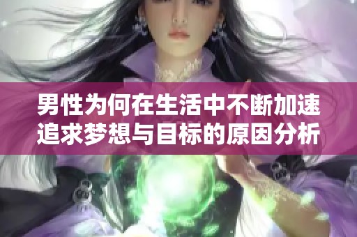 男性为何在生活中不断加速追求梦想与目标的原因分析