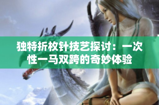 独特折枚针技艺探讨：一次性一马双跨的奇妙体验