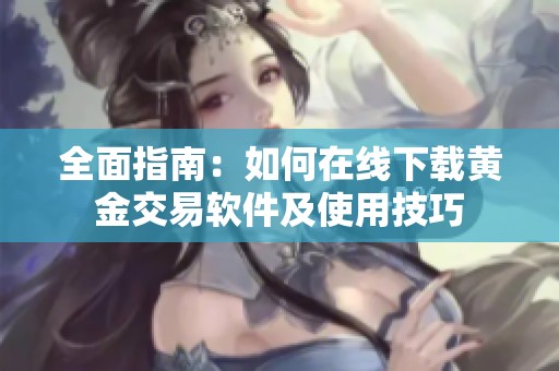 全面指南：如何在线下载黄金交易软件及使用技巧
