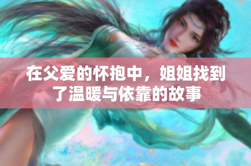 在父爱的怀抱中，姐姐找到了温暖与依靠的故事