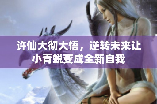 许仙大彻大悟，逆转未来让小青蜕变成全新自我