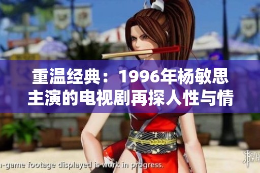 重温经典：1996年杨敏思主演的电视剧再探人性与情感真谛