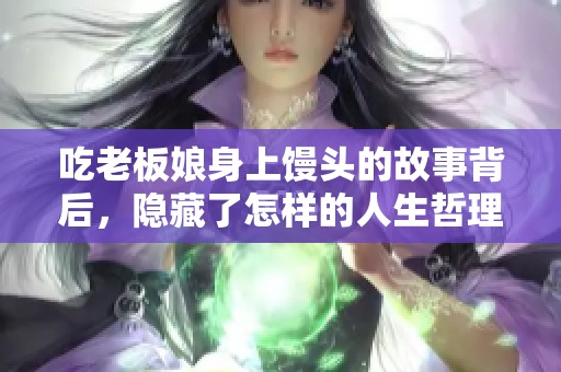 吃老板娘身上馒头的故事背后，隐藏了怎样的人生哲理