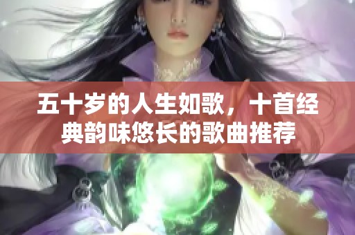 五十岁的人生如歌，十首经典韵味悠长的歌曲推荐