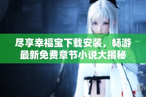 尽享幸福宝下载安装，畅游最新免费章节小说大揭秘