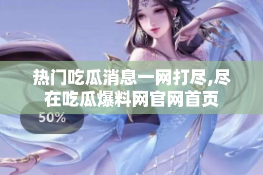 热门吃瓜消息一网打尽,尽在吃瓜爆料网官网首页