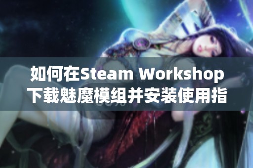 如何在Steam Workshop下载魅魔模组并安装使用指南