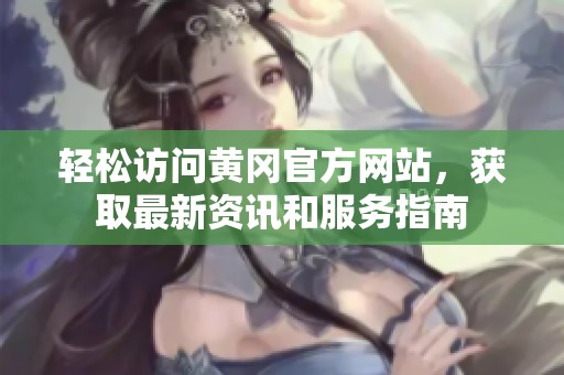 轻松访问黄冈官方网站，获取最新资讯和服务指南