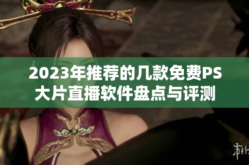 2023年推荐的几款免费PS大片直播软件盘点与评测