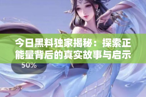 今日黑料独家揭秘：探索正能量背后的真实故事与启示