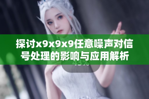 探讨x9x9x9任意噪声对信号处理的影响与应用解析