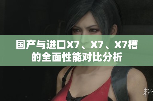 国产与进口X7、X7、X7槽的全面性能对比分析