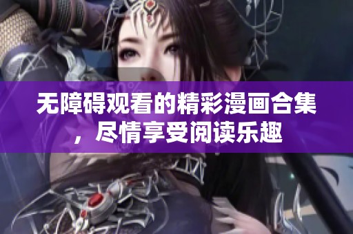 无障碍观看的精彩漫画合集，尽情享受阅读乐趣