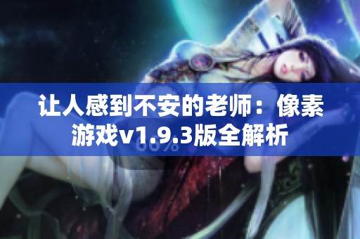 让人感到不安的老师：像素游戏v1.9.3版全解析