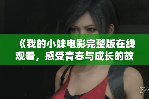 《我的小妹电影完整版在线观看，感受青春与成长的故事》