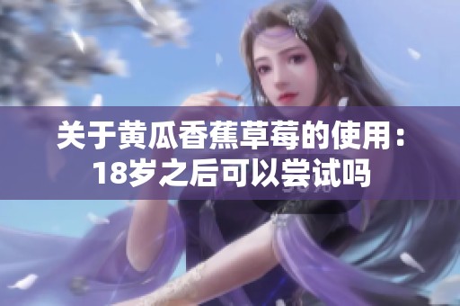 关于黄瓜香蕉草莓的使用：18岁之后可以尝试吗