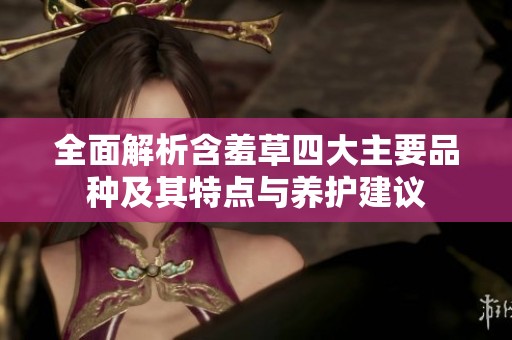 全面解析含羞草四大主要品种及其特点与养护建议