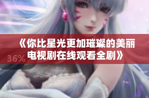 《你比星光更加璀璨的美丽电视剧在线观看全剧》