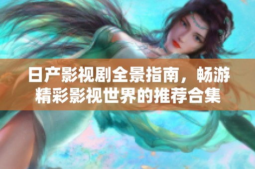 日产影视剧全景指南，畅游精彩影视世界的推荐合集
