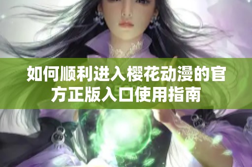 如何顺利进入樱花动漫的官方正版入口使用指南