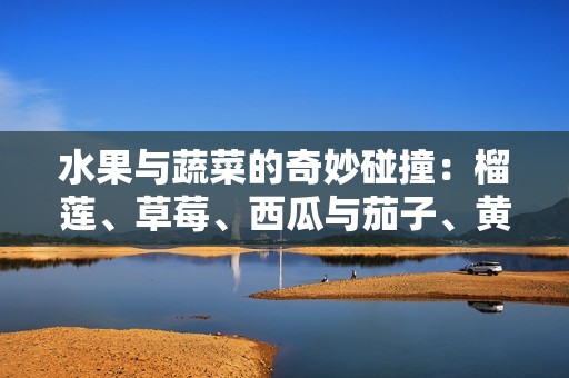 水果与蔬菜的奇妙碰撞：榴莲、草莓、西瓜与茄子、黄瓜的奇趣组合