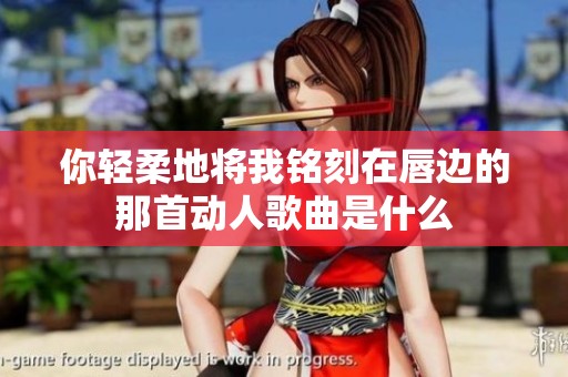 你轻柔地将我铭刻在唇边的那首动人歌曲是什么