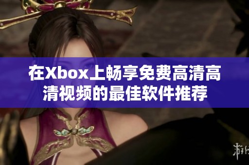在Xbox上畅享免费高清高清视频的最佳软件推荐