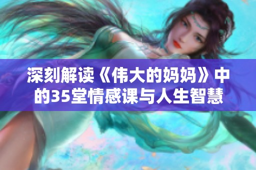 深刻解读《伟大的妈妈》中的35堂情感课与人生智慧