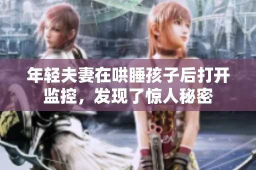 年轻夫妻在哄睡孩子后打开监控，发现了惊人秘密