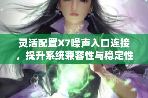 灵活配置X7噪声入口连接，提升系统兼容性与稳定性